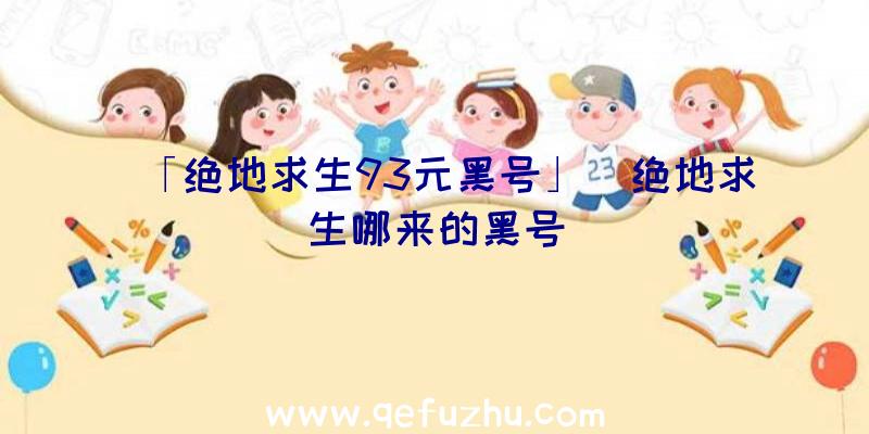 「绝地求生93元黑号」|绝地求生哪来的黑号